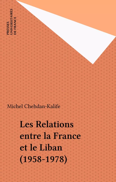 Les Relations entre la France et le Liban (1958-1978) - Michel Chehdan-Kalife - Presses universitaires de France (réédition numérique FeniXX)