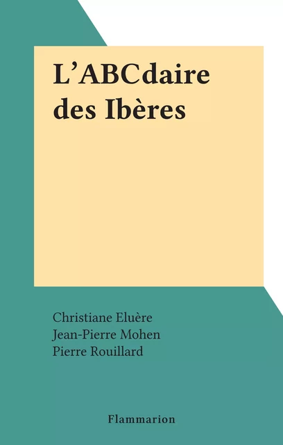 L'ABCdaire des Ibères - Christiane Eluère, Jean-Pierre Mohen, Pierre Rouillard - Flammarion (réédition numérique FeniXX)