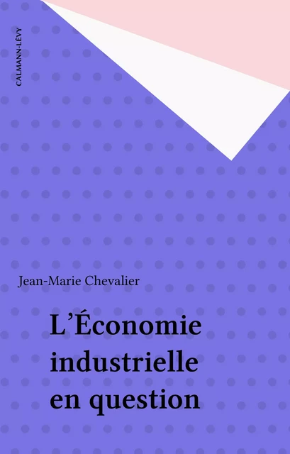 L'Économie industrielle en question - Jean-Marie Chevalier - Calmann-Lévy (réédition numérique FeniXX)