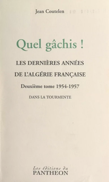 Quel gâchis ! Les dernières années de l'Algérie française (2) 1954-1957 : dans la tourmente - Jean Coutelen - FeniXX réédition numérique