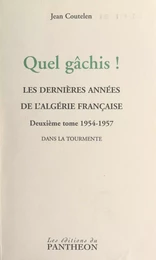 Quel gâchis ! Les dernières années de l'Algérie française (2) 1954-1957 : dans la tourmente