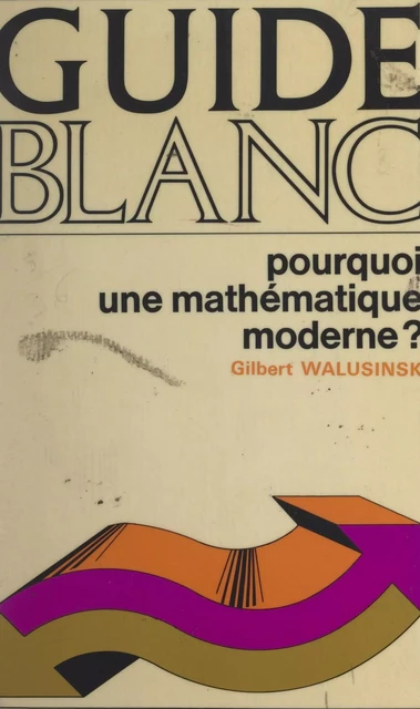 Pourquoi une mathématique moderne ? - Gilbert Walusinski - (Armand Colin) réédition numérique FeniXX