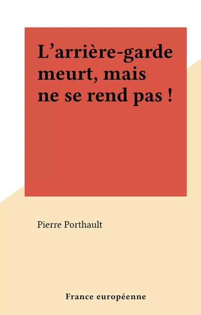 L'arrière-garde meurt, mais ne se rend pas ! - Pierre Porthault - FeniXX réédition numérique