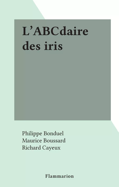 L'ABCdaire des iris - Philippe Bonduel, Maurice Boussard, Richard Cayeux - Flammarion (réédition numérique FeniXX)