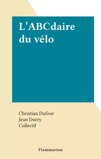 L'ABCdaire du vélo - Christian Dufour, Jean Durry - Flammarion (réédition numérique FeniXX)