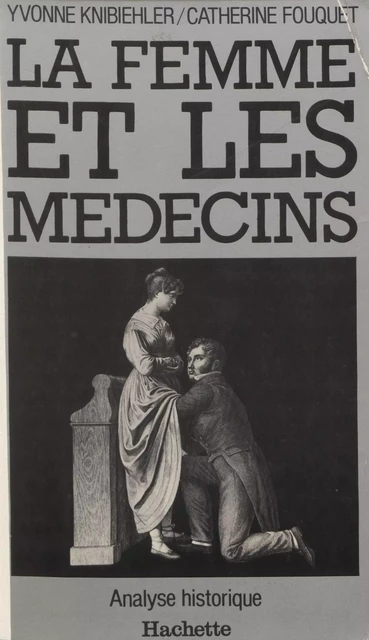 La femme et les médecins : analyse historique - Catherine Fouquet, Yvonne Knibiehler - Hachette Littératures (réédition numérique FeniXX)