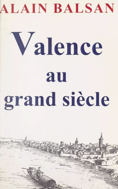 Valence au Grand Siècle - Alain Balsan - FeniXX réédition numérique