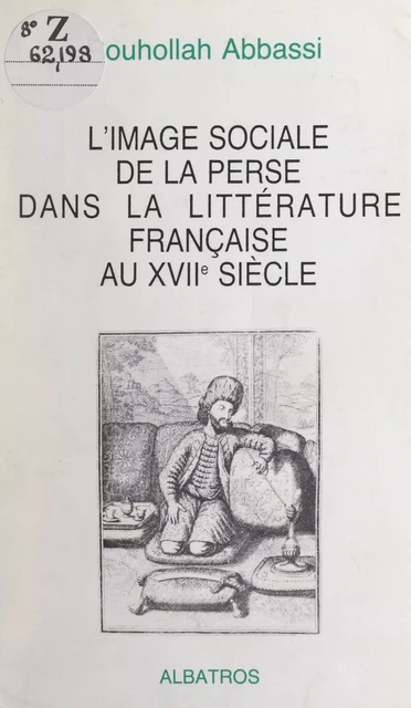 L'image sociale de la Perse dans la littérature française au XVIIe siècle - Rouhollah Abbassi - FeniXX réédition numérique