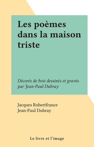 Les poèmes dans la maison triste - Jacques Robertfrance - FeniXX réédition numérique