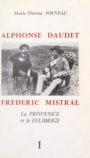 Alphonse Daudet, Frédéric Mistral : la Provence et le Félibrige (1) - Marie-Thérèse Jouveau - FeniXX réédition numérique