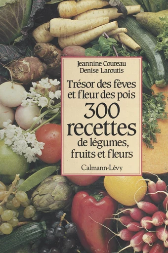 300 recettes de légumes, fruits et fleurs - Jeannine Coureau, Denise Laroutis - FeniXX réédition numérique