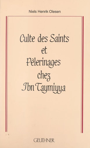 Culte des saints et pèlerinages chez Ibn Taymiyya : 661 (1263)-728 (1328) - Niels Henrik Olesen - FeniXX réédition numérique