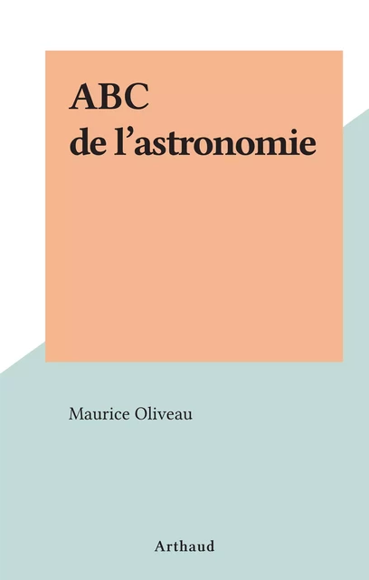 ABC de l'astronomie - Maurice Oliveau - Arthaud (réédition numérique FeniXX) 