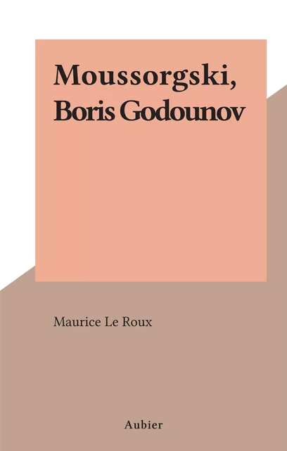 Moussorgski, Boris Godounov - Maurice Le Roux - Aubier (réédition numérique FeniXX)