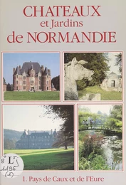 Châteaux et jardins de Normandie (1). Pays de Caux et de l'Eure