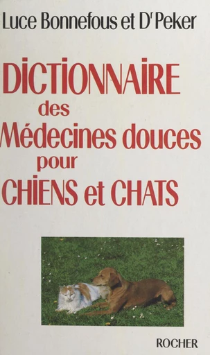 Dictionnaire des médecines douces pour chiens et chats - Luce M. Bonnefous, Jacqueline Peker - FeniXX réédition numérique