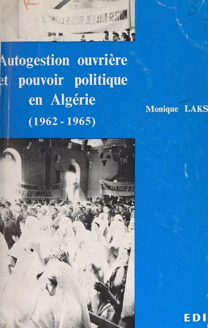 Autogestion ouvrière et pouvoir politique en Algérie (1962-1965) - Monique Laks - (Éditions de l'Atelier) réédition numérique FeniXX