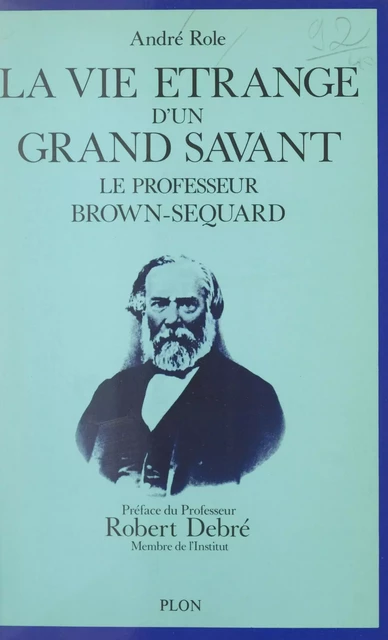 La vie étrange d'un grand savant : Le professeur Brown-Séquard, 1817-1894 - André Role - (Plon) réédition numérique FeniXX