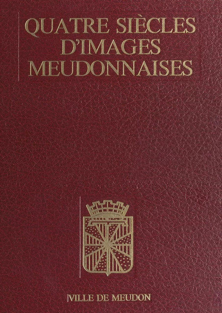 Quatre siècles d'images meudonnaises -  Ville de Meudon - FeniXX réédition numérique