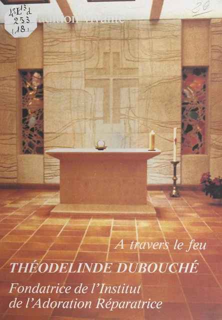 À travers le feu, Théodelinde Dubouché: fondatrice de l'Institut de l'Adoration réparatrice -  Sœurs de l'Adoration réparatrice - FeniXX réédition numérique