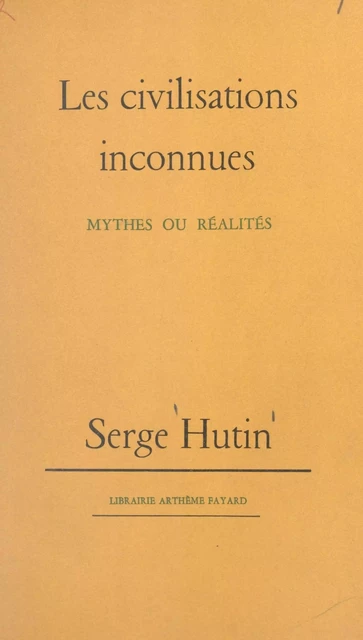 Les civilisations inconnues - Serge Hutin - (Fayard) réédition numérique FeniXX