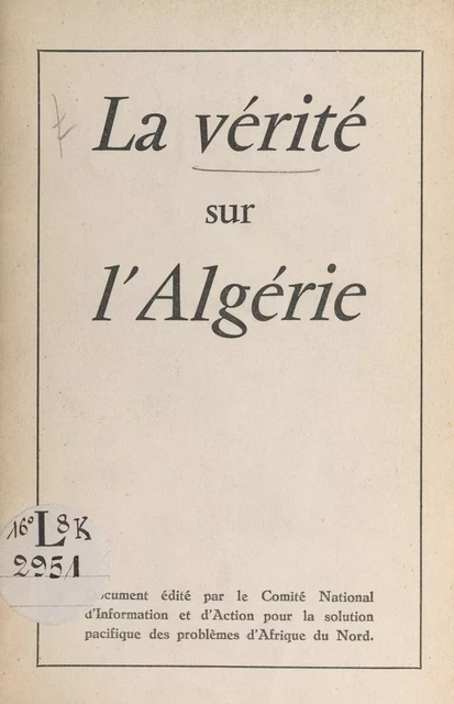 La vérité sur l'Algérie -  Comité national d'information et d'action pour la solution pacifique des problèmes d'Afrique du Nord - FeniXX réédition numérique