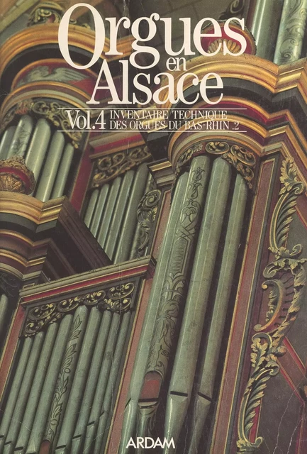 Orgues en Alsace (4). Inventaire technique des orgues du Bas-Rhin -  Association régionale pour le développement de l'action musicale (ARDAM) - FeniXX réédition numérique