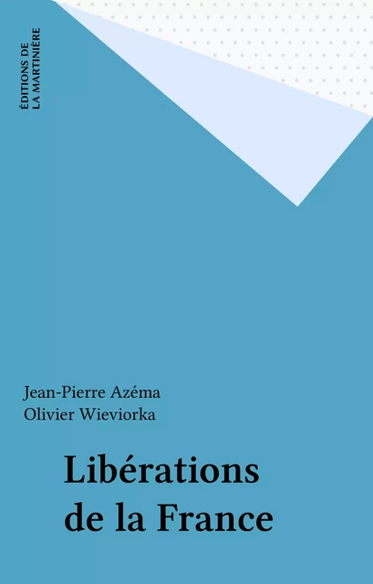 Libérations de la France - Jean-Pierre Azéma, Olivier Wieviorka - Éditions de La Martinière (réédition numérique FeniXX)