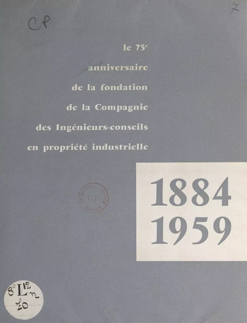 Le 75e anniversaire de la fondation de la Compagnie des ingénieurs-conseils en propriété industrielle, 1884-1959 -  Compagnie des ingénieurs-conseils en propriété industrielle - FeniXX réédition numérique