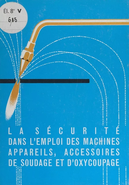 La sécurité dans l'emploi des machines, appareils, accessoires de soudage et d'oxy-coupage -  Institut national de recherche et de sécurité (INRS) - FeniXX réédition numérique