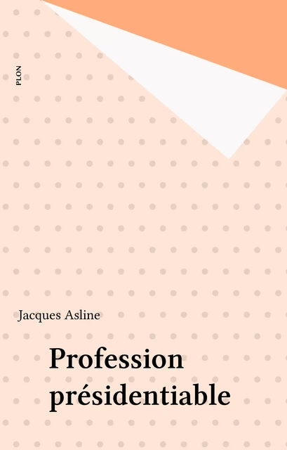 Profession présidentiable - Jacques Asline - Plon (réédition numérique FeniXX)