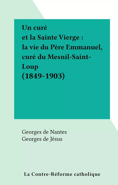 Un curé et la Sainte Vierge : la vie du Père Emmanuel, curé du Mesnil-Saint-Loup (1849-1903) - Georges de Nantes - FeniXX réédition numérique