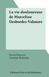 La vie douloureuse de Marceline Desbordes-Valmore