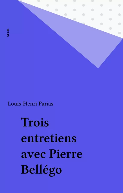 Trois entretiens avec Pierre Bellégo - Louis-Henri Parias - Seuil (réédition numérique FeniXX)