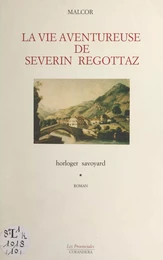 La vie aventureuse de Séverin Regottaz, horloger savoyard