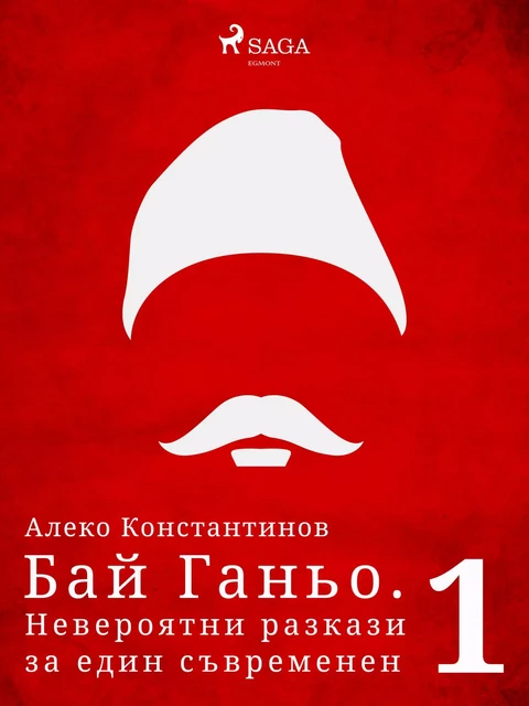 Бай Ганьо. Невероятни разкази за един съвременен българин 1 - Алеко Константинов - Saga Egmont International