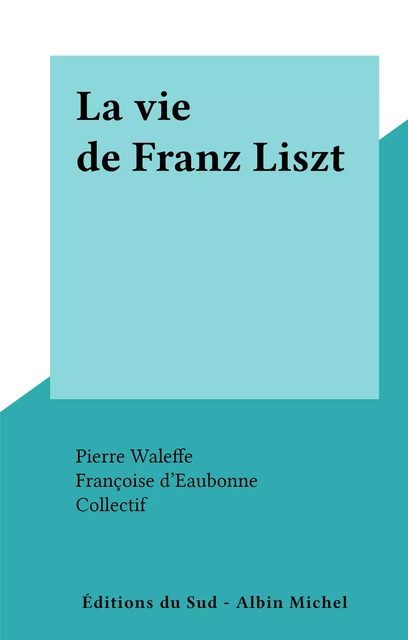 La vie de Franz Liszt - Françoise d' Eaubonne - FeniXX réédition numérique