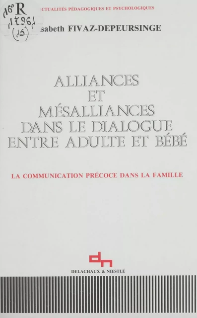 Alliances et mésalliances dans le dialogue entre adulte et bébé - Élisabeth Fivaz-Depeursinge - Delachaux et Niestlé (réédition numérique FeniXX)