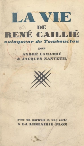 La vie de René Caillié, vainqueur de Tombouctou - André Lamandé, Jacques Nanteuil - FeniXX réédition numérique