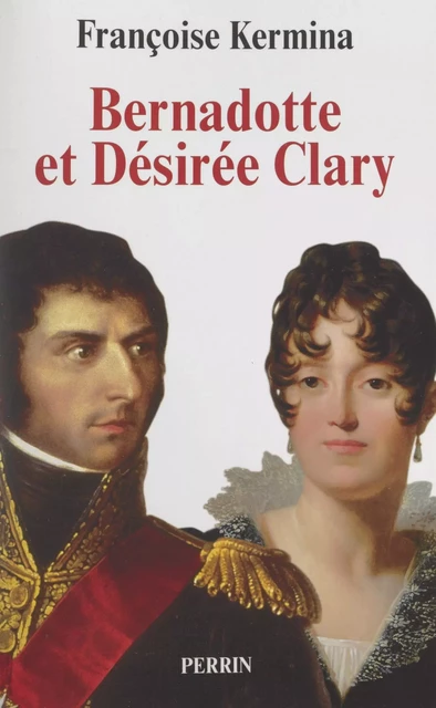 Bernadotte et Désirée Clary - Françoise Kermina - (Perrin) réédition numérique FeniXX