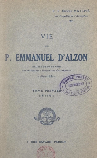 Vie du P. Emmanuel d'Alzon, vicaire général de Nîmes, fondateur des Augustins de l'Assomption, 1810-1880 (1) Tome premier : 1810-1851 - Siméon Vailhé - FeniXX réédition numérique