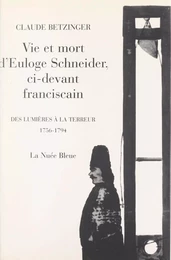 Vie et mort d'Euloge Schneider, ci-devant Franciscain