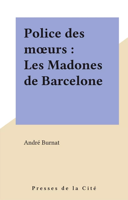 Police des mœurs : Les Madones de Barcelone - André Burnat - Presses de la Cité (réédition numérique FeniXX)