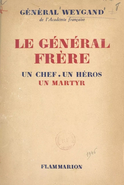 Le Général Frère, un chef, un héros, un martyr - Maxime Weygand - Flammarion (réédition numérique FeniXX)