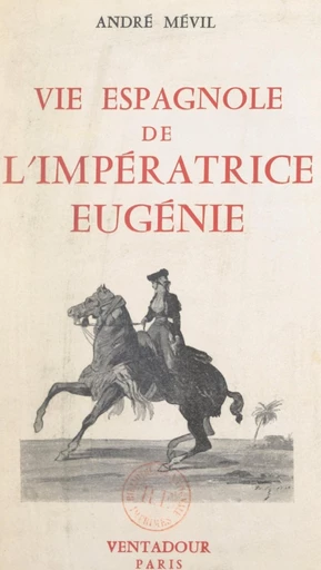 Vie espagnole de l'impératrice Eugénie - André Mévil - FeniXX réédition numérique