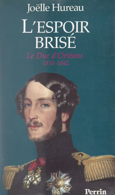 L'espoir brisé : le duc d'Orléans, 1810-1842 - Joëlle Hureau - (Perrin) réédition numérique FeniXX