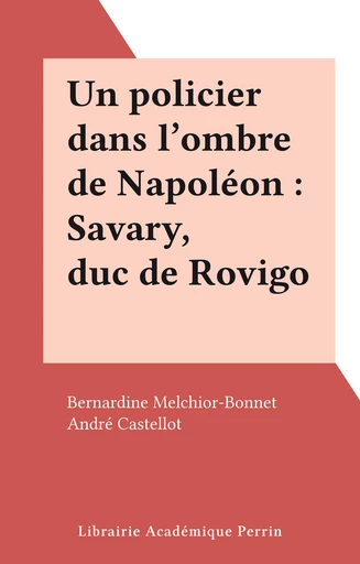 Un policier dans l'ombre de Napoléon : Savary, duc de Rovigo - Bernardine Melchior-Bonnet - FeniXX réédition numérique