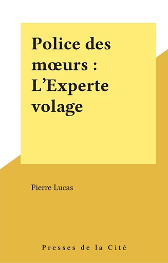 Police des mœurs : L'Experte volage - Pierre Lucas - Presses de la Cité (réédition numérique FeniXX)