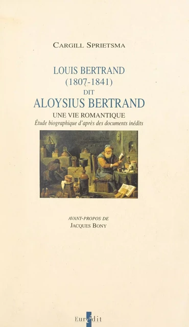 Louis Bertrand, dit Aloysius Bertrand, 1807-1841 : une vie romantique - Cargill Sprietsma - FeniXX réédition numérique