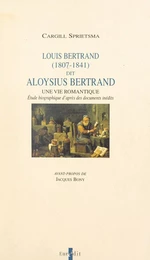 Louis Bertrand, dit Aloysius Bertrand, 1807-1841 : une vie romantique